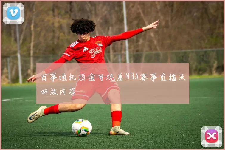 百事通机顶盒可观看NBA赛事直播及回放内容