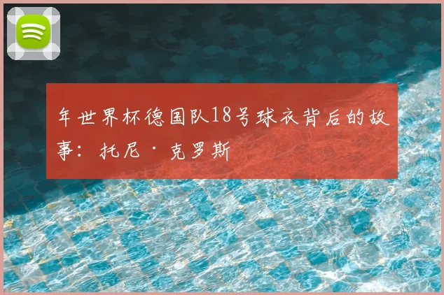 年世界杯德国队18号球衣背后的故事:托尼·克罗斯
