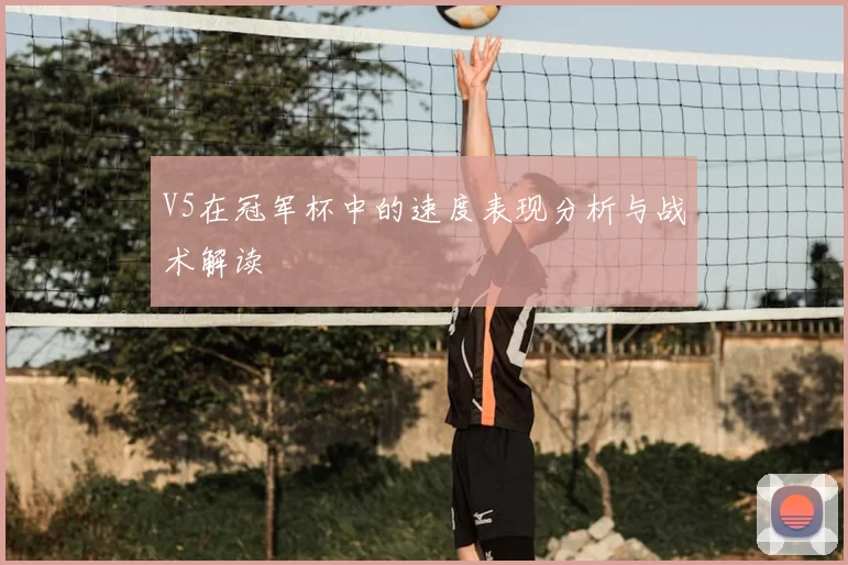 V5在冠军杯中的速度表现分析与战术解读