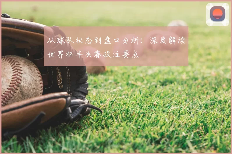 从球队状态到盘口分析：深度解读世界杯半决赛投注要点