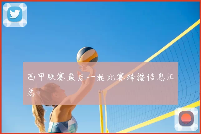 西甲联赛最后一轮比赛转播信息汇总