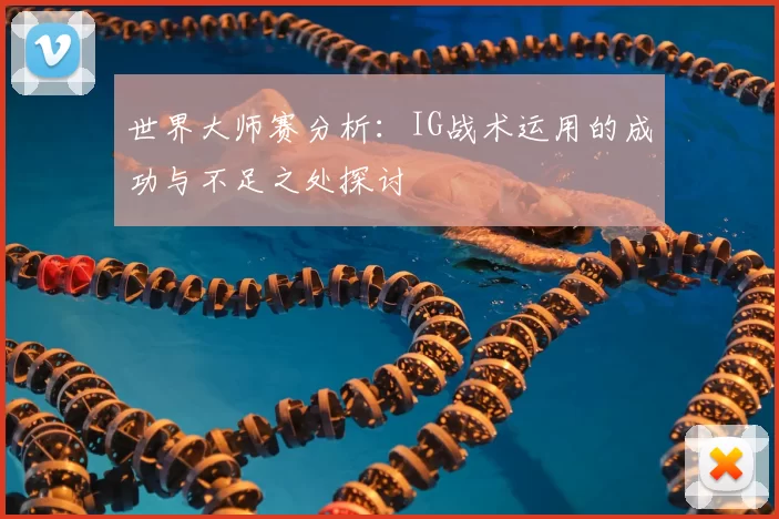 世界大师赛分析：IG战术运用的成功与不足之处探讨