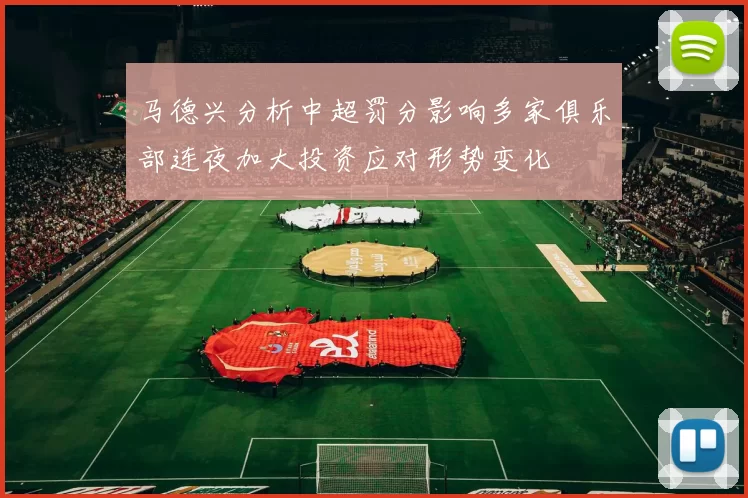 马德兴分析中超罚分影响多家俱乐部连夜加大投资应对形势变化