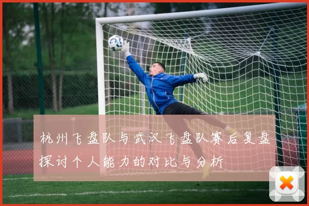 杭州飞盘队与武汉飞盘队赛后复盘探讨个人能力的对比与分析