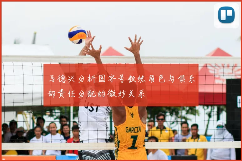 马德兴分析国字号教练角色与俱乐部责任分配的微妙关系