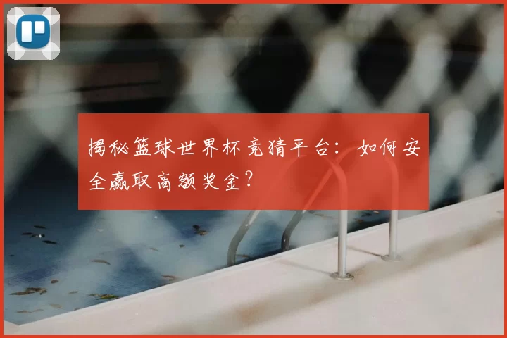 揭秘篮球世界杯竞猜平台:如何安全赢取高额奖金?