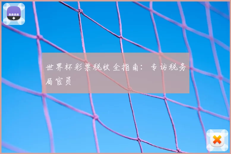 世界杯彩票税收全指南：专访税务局官员
