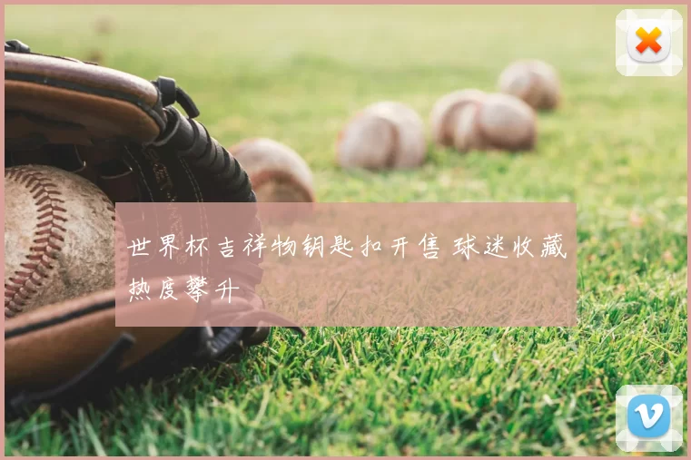 世界杯吉祥物钥匙扣开售 球迷收藏热度攀升