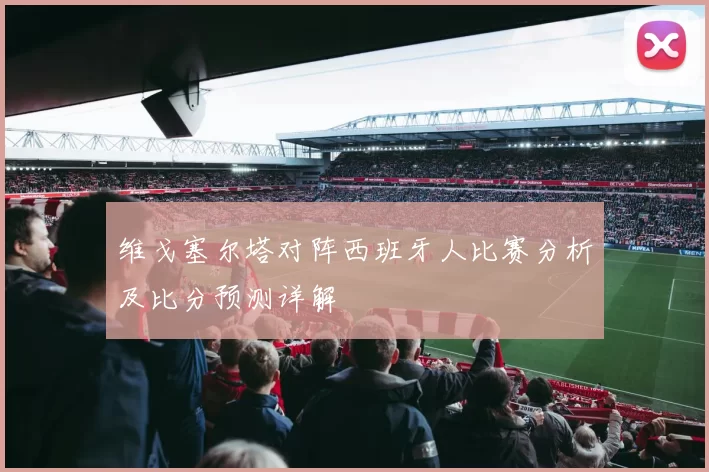 维戈塞尔塔对阵西班牙人比赛分析及比分预测详解