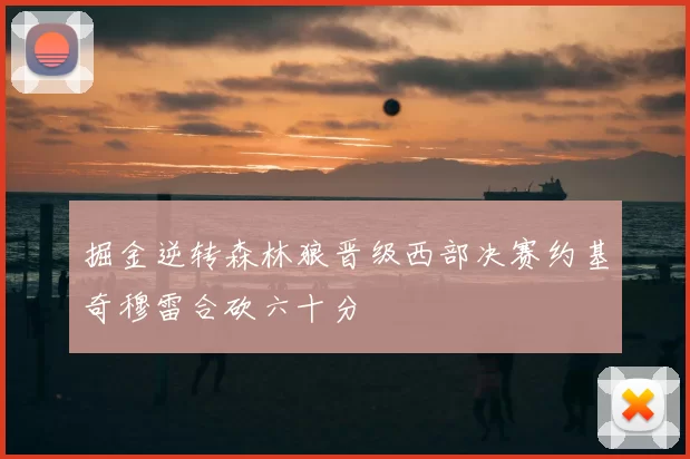 掘金逆转森林狼晋级西部决赛约基奇穆雷合砍六十分