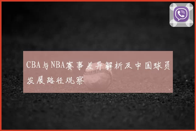 CBA与NBA赛事差异解析及中国球员发展路径观察