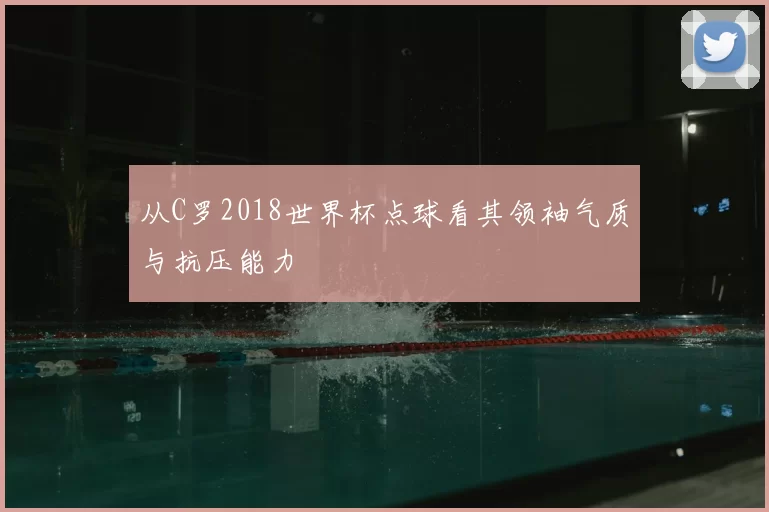 从C罗2018世界杯点球看其领袖气质与抗压能力