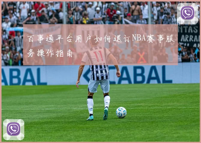 百事通平台用户如何退订NBA赛事服务操作指南