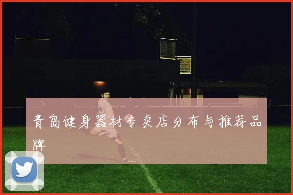 青岛健身器材专卖店分布与推荐品牌