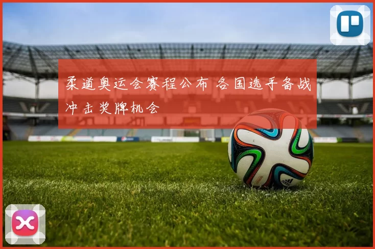 柔道奥运会赛程公布 各国选手备战冲击奖牌机会