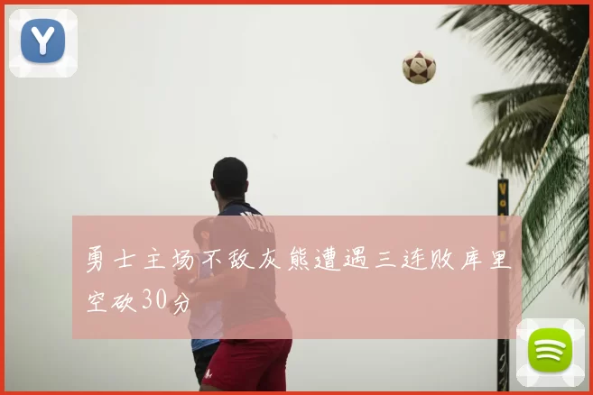 勇士主场不敌灰熊遭遇三连败库里空砍30分