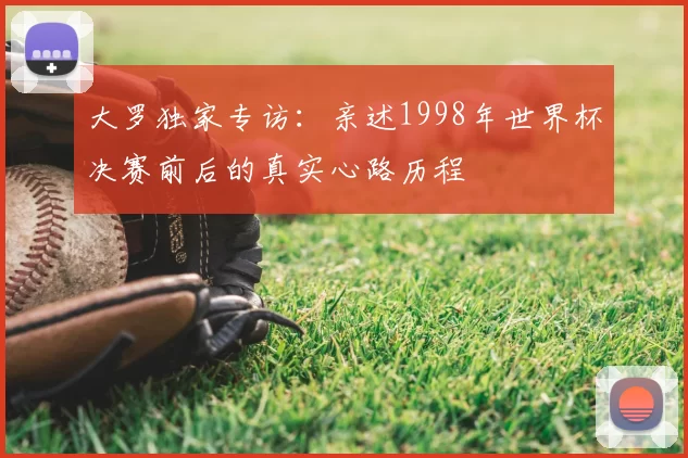 大罗独家专访：亲述1998年世界杯决赛前后的真实心路历程