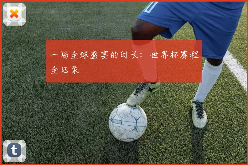 一场全球盛宴的时长：世界杯赛程全记录