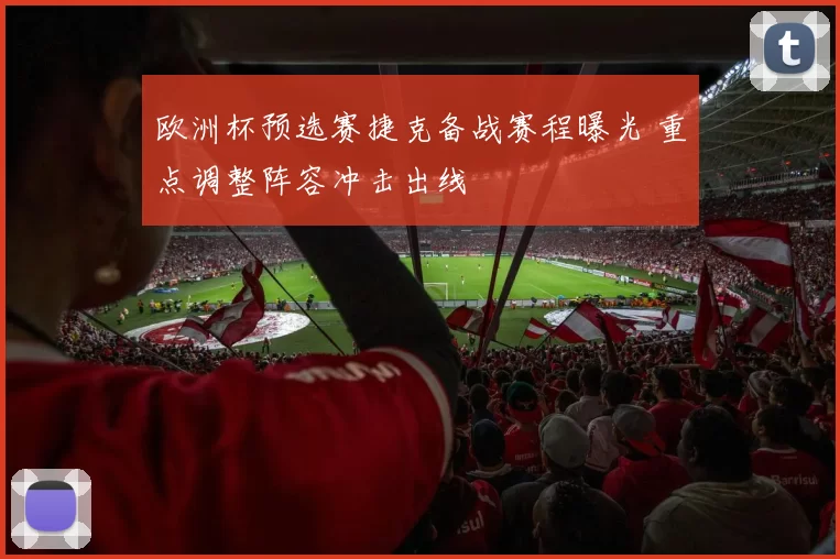 欧洲杯预选赛捷克备战赛程曝光 重点调整阵容冲击出线