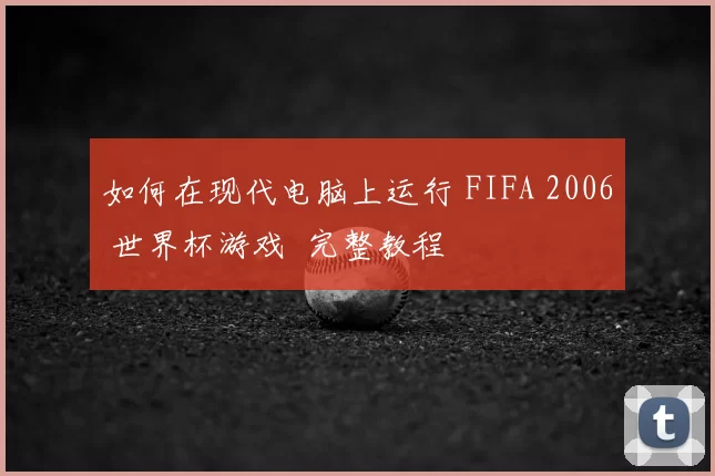 如何在现代电脑上运行 FIFA 2006 世界杯游戏 完整教程