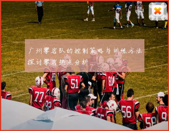 广州攀岩队的控制策略与训练方法探讨攀岩热点分析