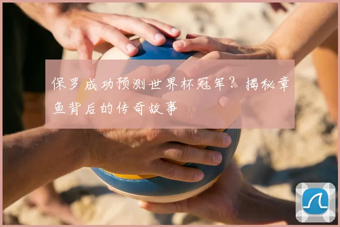 保罗成功预测世界杯冠军？揭秘章鱼背后的传奇故事