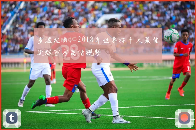 重温经典:2018年世界杯十大最佳进球官方高清视频