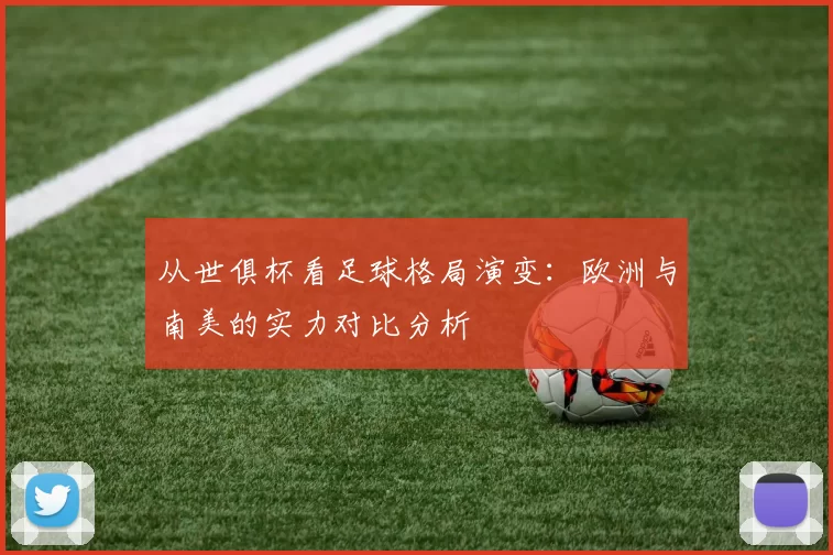 从世俱杯看足球格局演变:欧洲与南美的实力对比分析