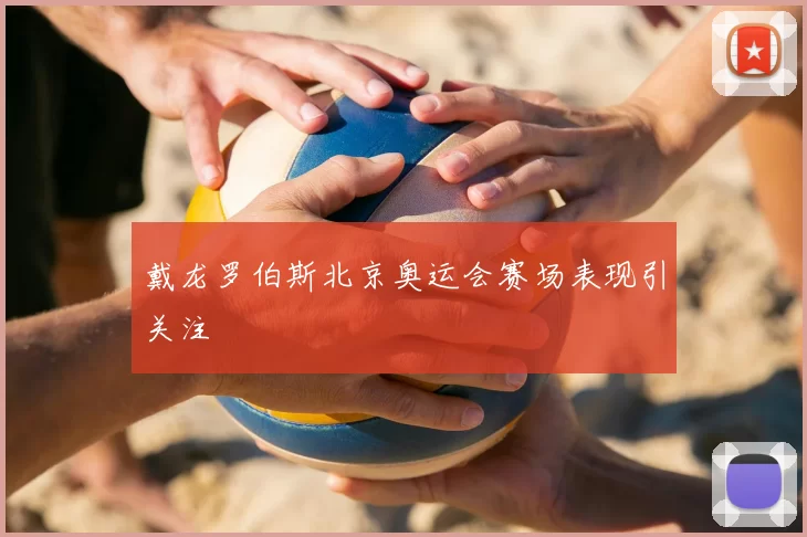 戴龙罗伯斯北京奥运会赛场表现引关注