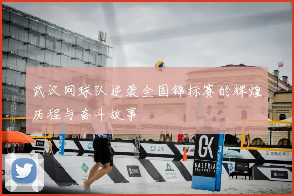 武汉网球队逆袭全国锦标赛的辉煌历程与奋斗故事