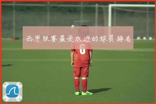 西甲联赛最受欢迎的球员排名