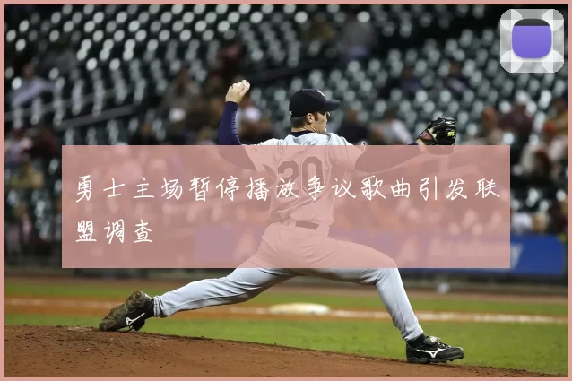 勇士主场暂停播放争议歌曲引发联盟调查