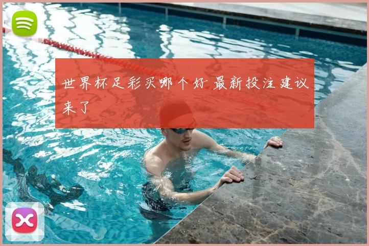 世界杯足彩买哪个好 最新投注建议来了