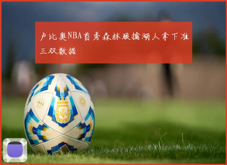 卢比奥NBA首秀森林狼擒湖人拿下准三双数据