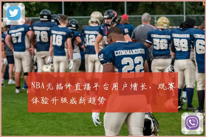 NBA无插件直播平台用户增长，观赛体验升级成新趋势