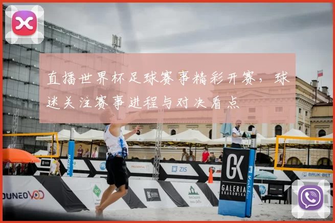 直播世界杯足球赛事精彩开赛,球迷关注赛事进程与对决看点