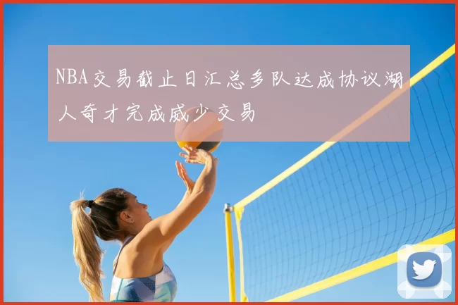 NBA交易截止日汇总多队达成协议湖人奇才完成威少交易