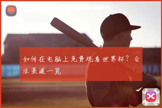 如何在电脑上免费观看世界杯？合法渠道一览