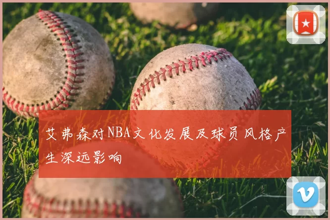 艾弗森对NBA文化发展及球员风格产生深远影响
