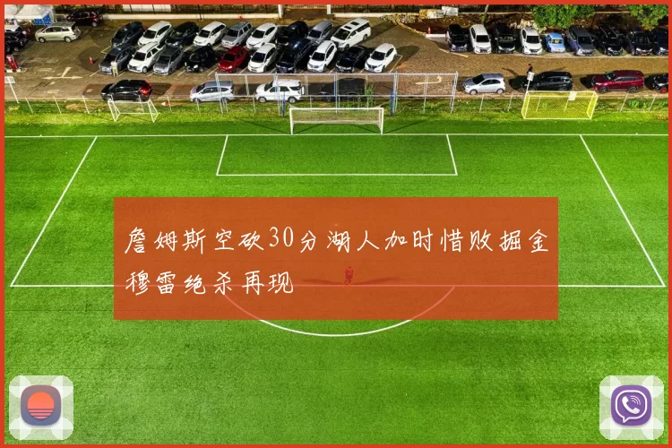 詹姆斯空砍30分湖人加时惜败掘金穆雷绝杀再现