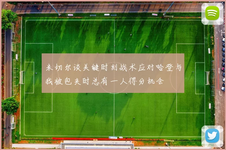 米切尔谈关键时刻战术应对哈登与我被包夹时总有一人得分机会